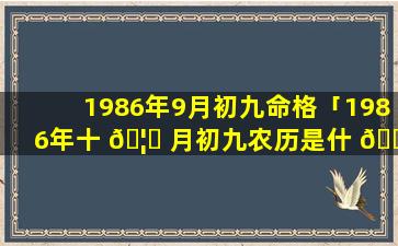 1986年9月初九命格「1986年十 🦟 月初九农历是什 🐅 么命」